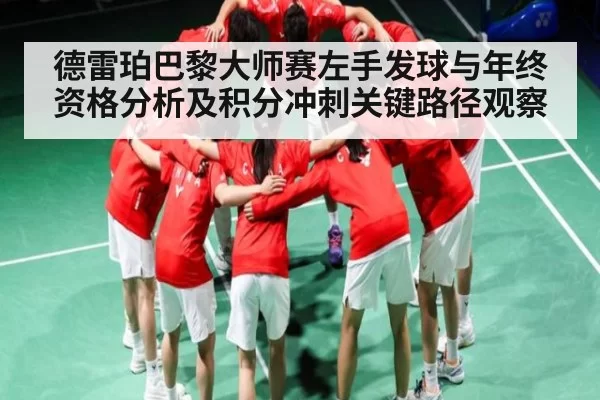 德雷珀巴黎大师赛左手发球与年终资格分析及积分冲刺关键路径观察